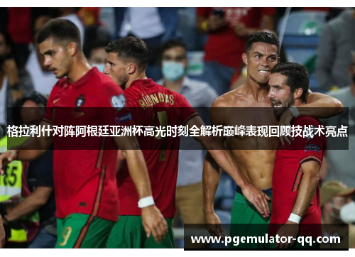 格拉利什对阵阿根廷亚洲杯高光时刻全解析巅峰表现回顾技战术亮点