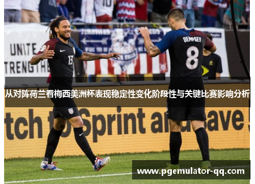 从对阵荷兰看梅西美洲杯表现稳定性变化阶段性与关键比赛影响分析