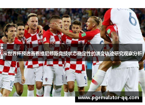 从世界杯预选赛看维尼修斯竞技状态稳定性的演变轨迹研究观察分析