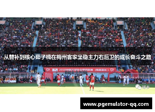 从替补到核心茹子楠在梅州客家坐稳主力右后卫的成长奋斗之路