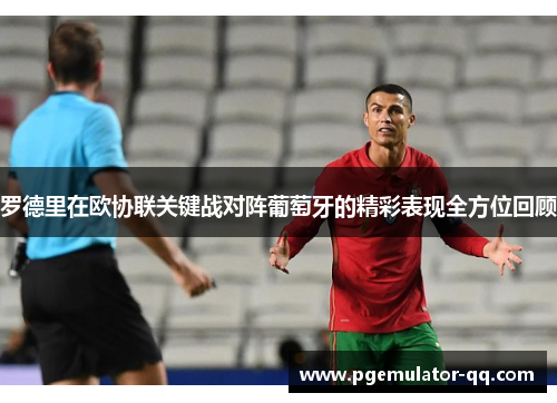 罗德里在欧协联关键战对阵葡萄牙的精彩表现全方位回顾