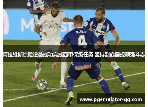 阿拉维斯惊险逆袭成功完成西甲保级任务 坚持到底展现顽强斗志